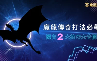 魔龍傳奇打法必學，魔龍傳奇選台 2 大技巧大公開！