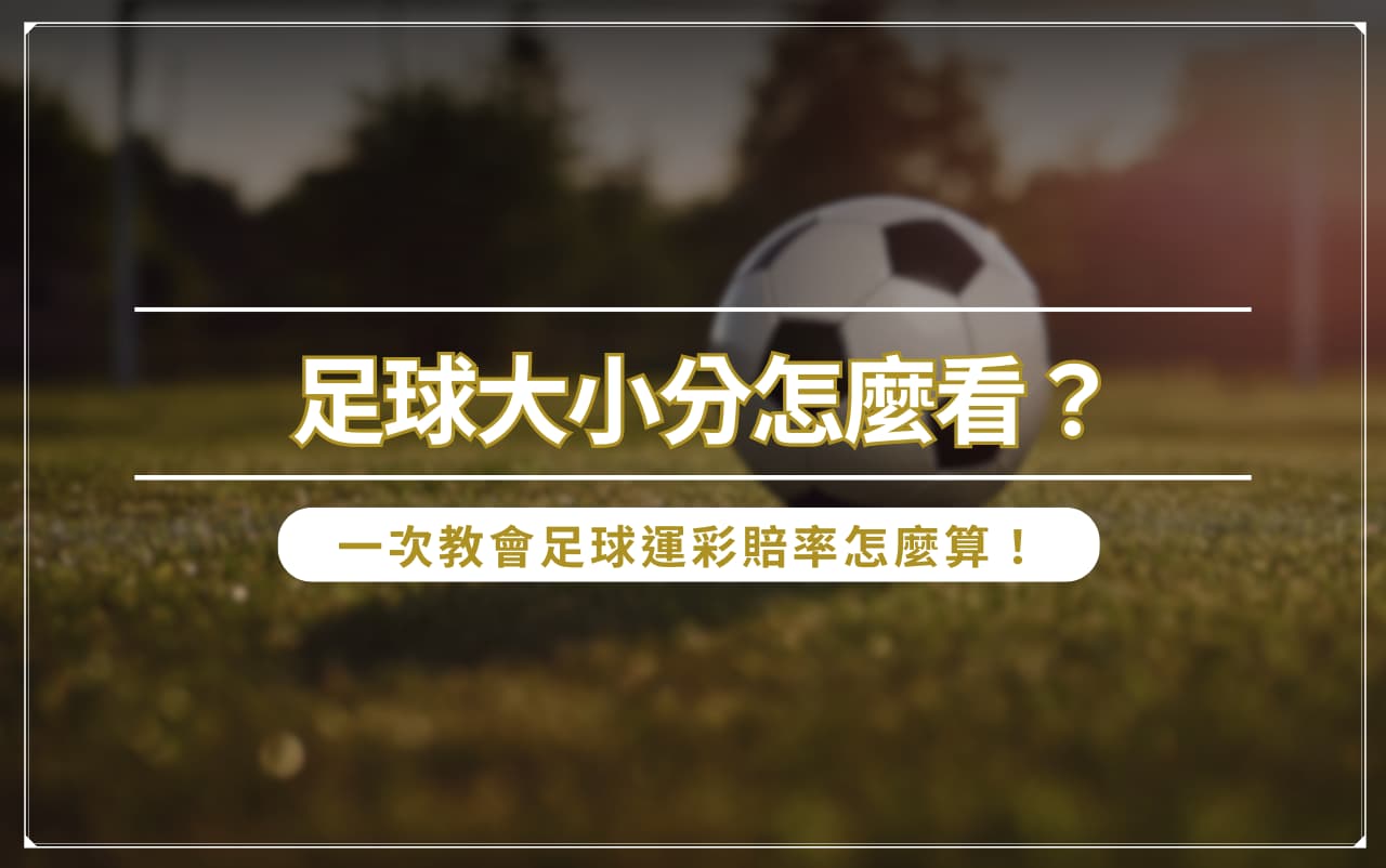 足球大小分怎麼看？一次教會足球運彩賠率怎麼算！
