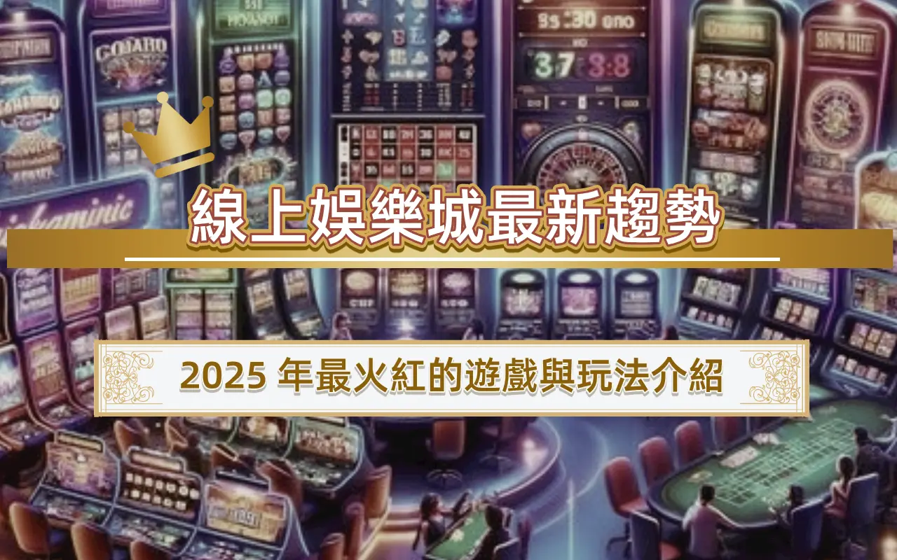 線上娛樂城最新趨勢｜2025 年最火紅的遊戲與玩法介紹