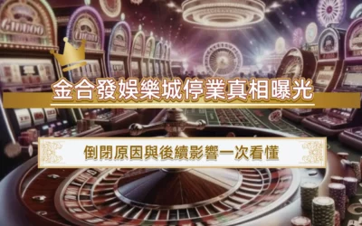 金合發娛樂城停業真相曝光｜倒閉原因與後續影響一次看懂