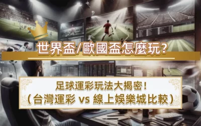 世界盃/歐國盃怎麼玩？足球運彩玩法大揭密！ （台灣運彩 vs 線上娛樂城比較）